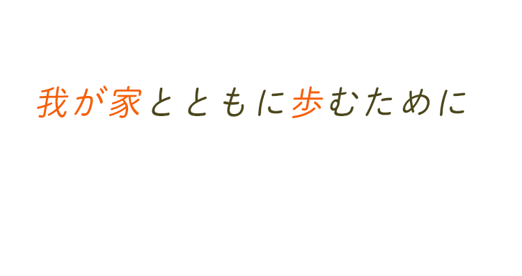 想い出がたくさん詰まった我が家とともに歩むために